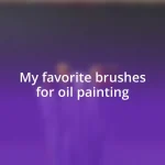 My favorite brushes for oil painting