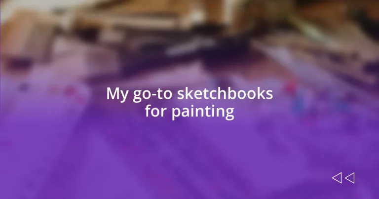 My go-to sketchbooks for painting