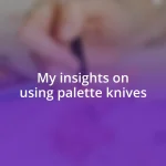 My insights on using palette knives