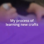 My process of learning new crafts