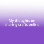 My thoughts on sharing crafts online