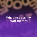 What inspires my craft themes