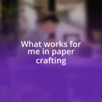 What works for me in paper crafting