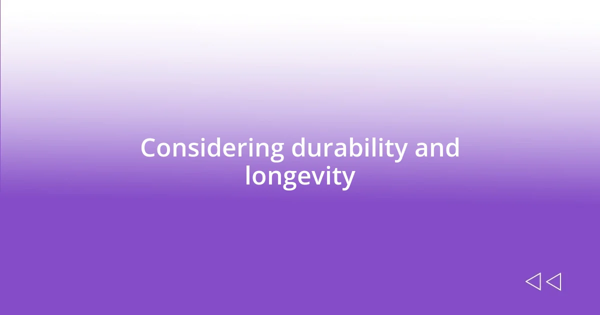 Considering durability and longevity