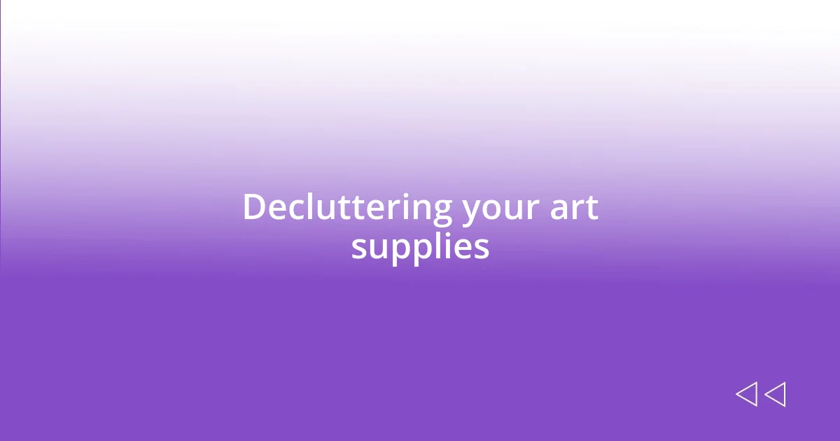 Decluttering your art supplies