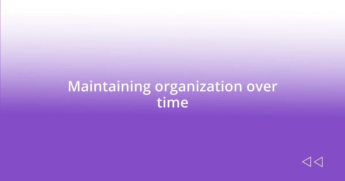 Maintaining organization over time