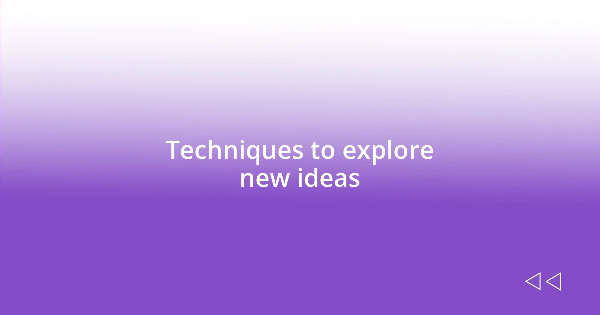 Techniques to explore new ideas