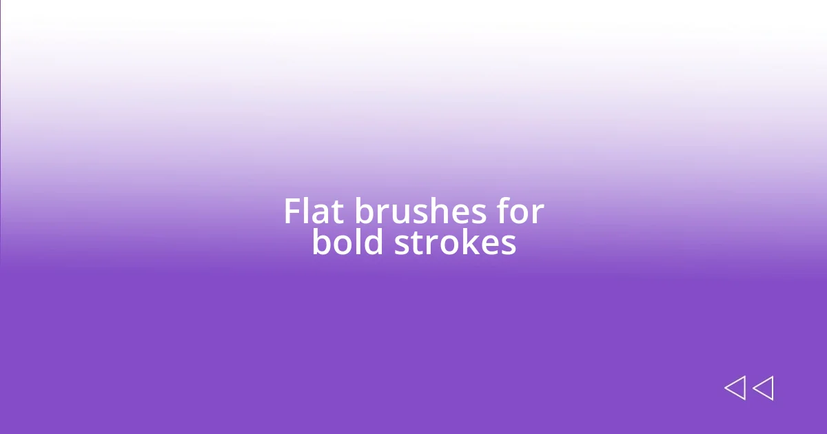 Flat brushes for bold strokes