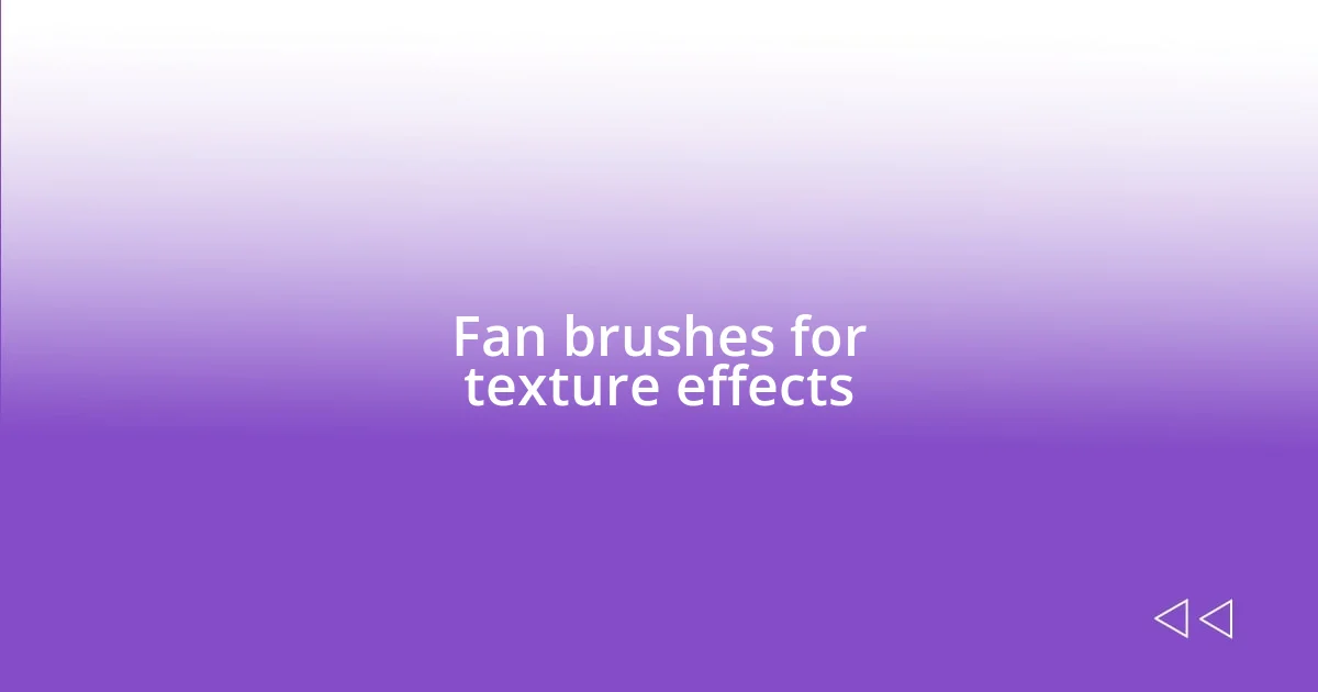 Fan brushes for texture effects