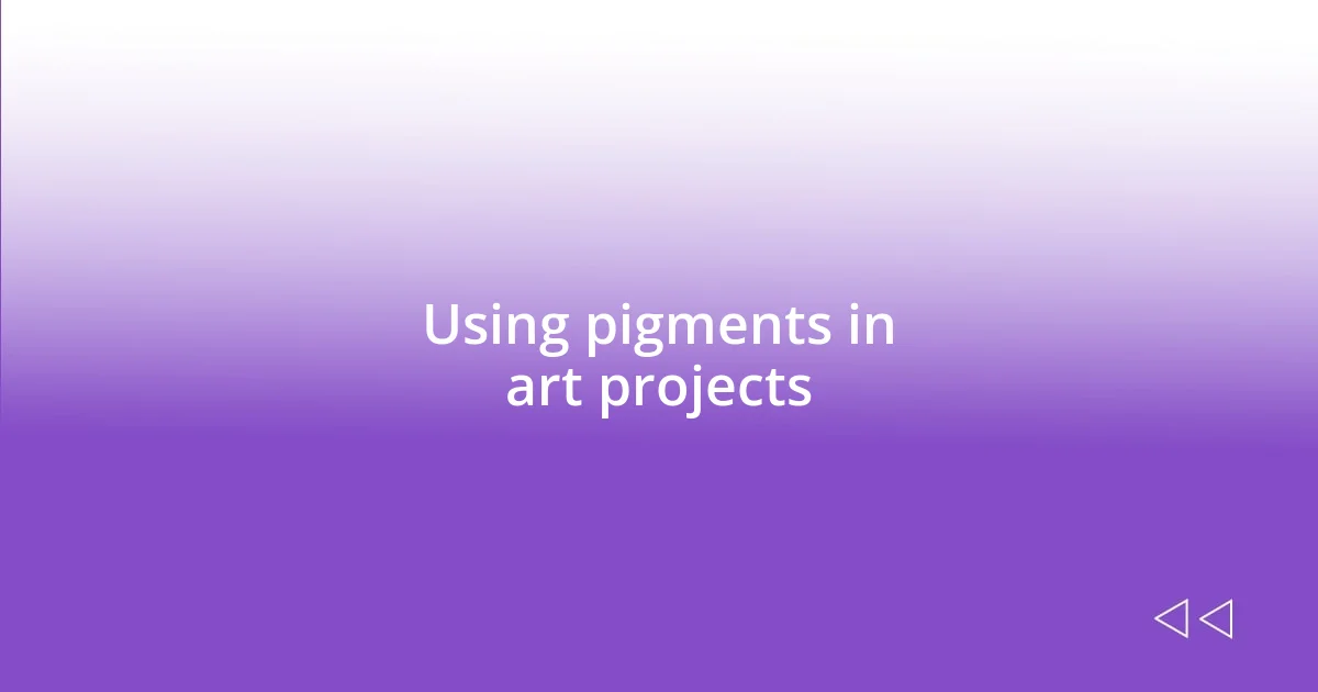 Using pigments in art projects