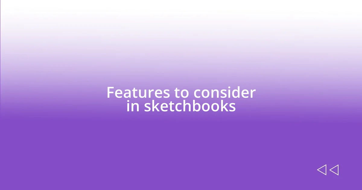 Features to consider in sketchbooks