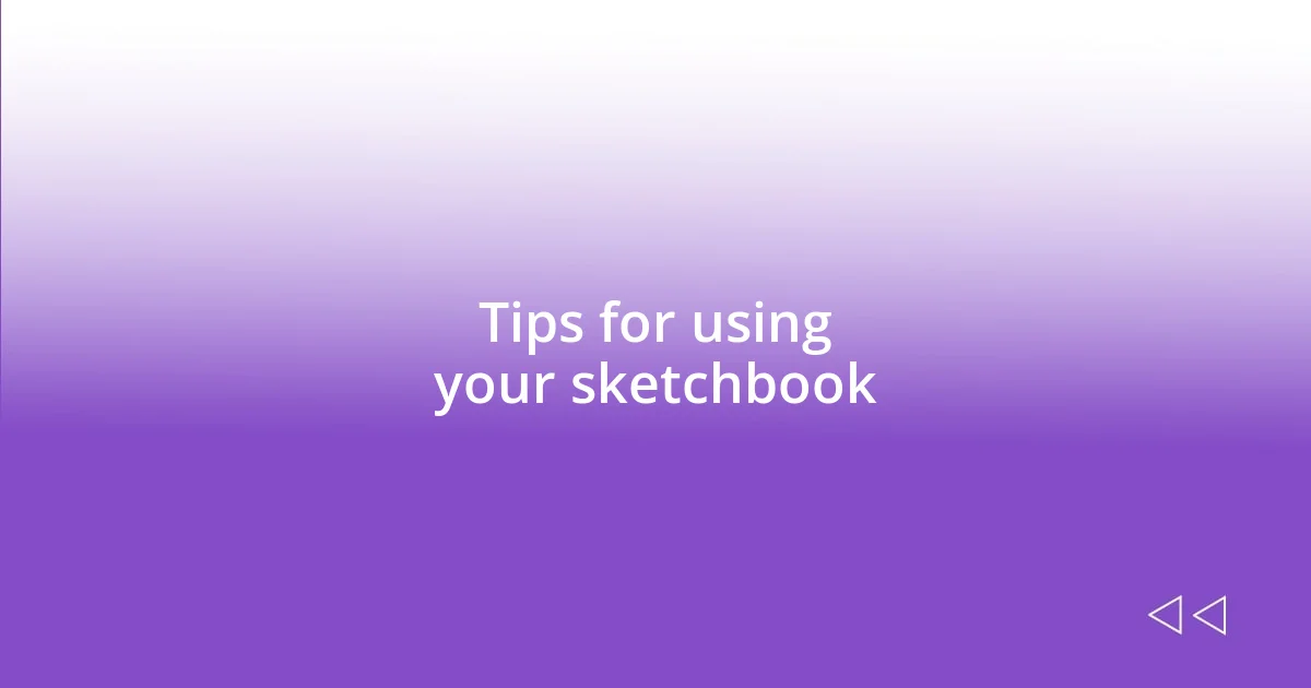 Tips for using your sketchbook