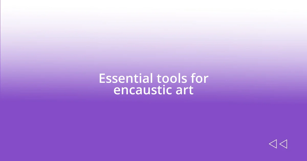 Essential tools for encaustic art