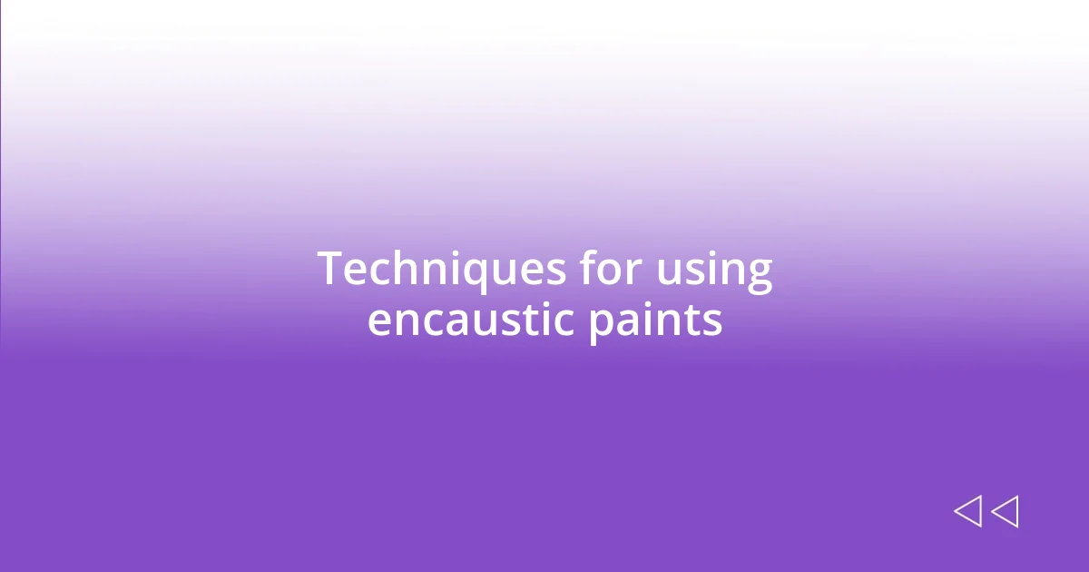 Techniques for using encaustic paints