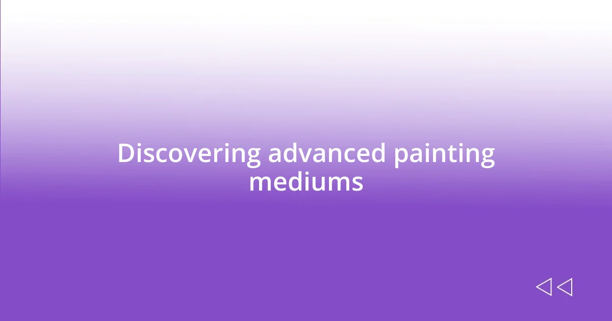 Discovering advanced painting mediums