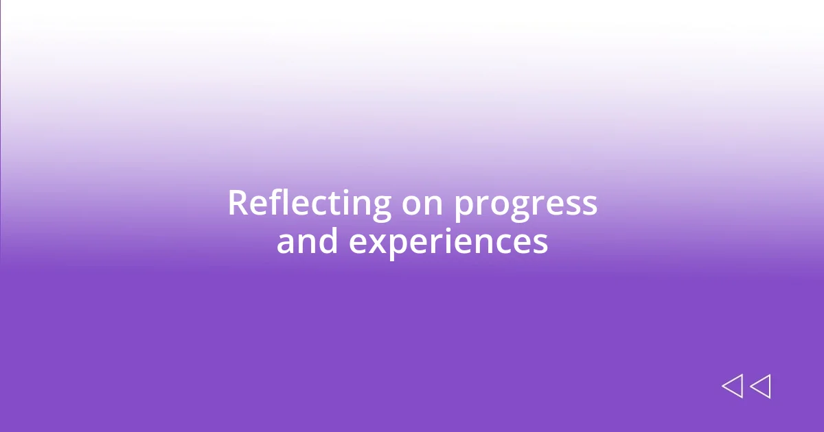 Reflecting on progress and experiences