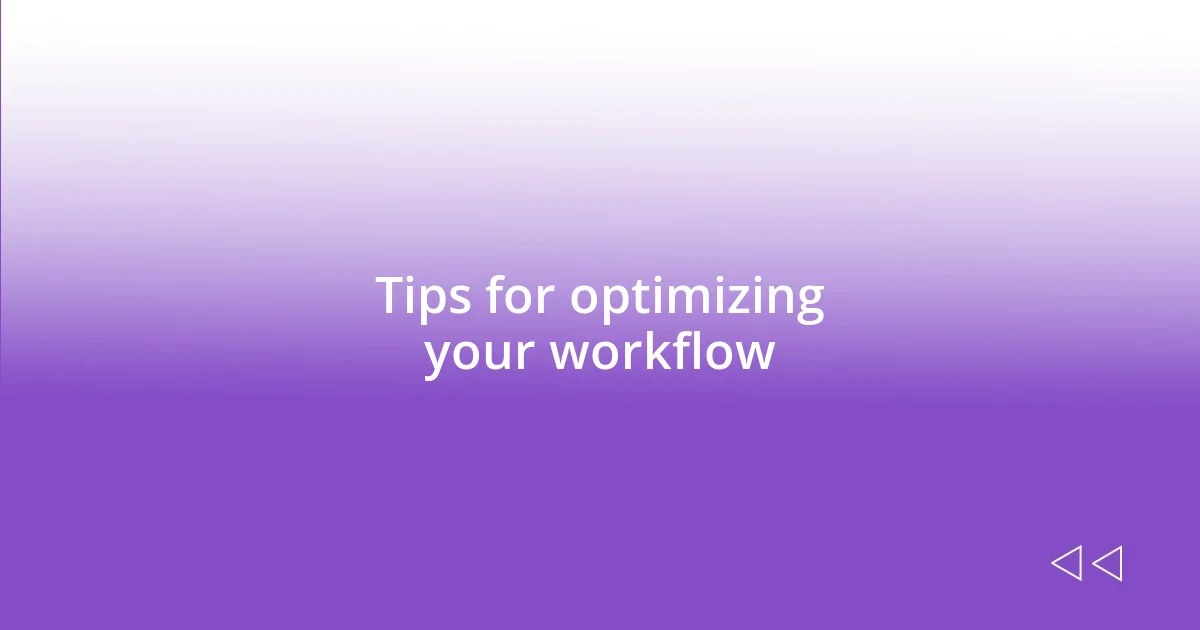 Tips for optimizing your workflow