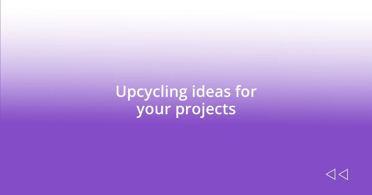 Upcycling ideas for your projects