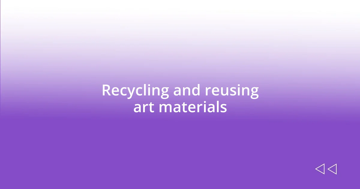 Recycling and reusing art materials