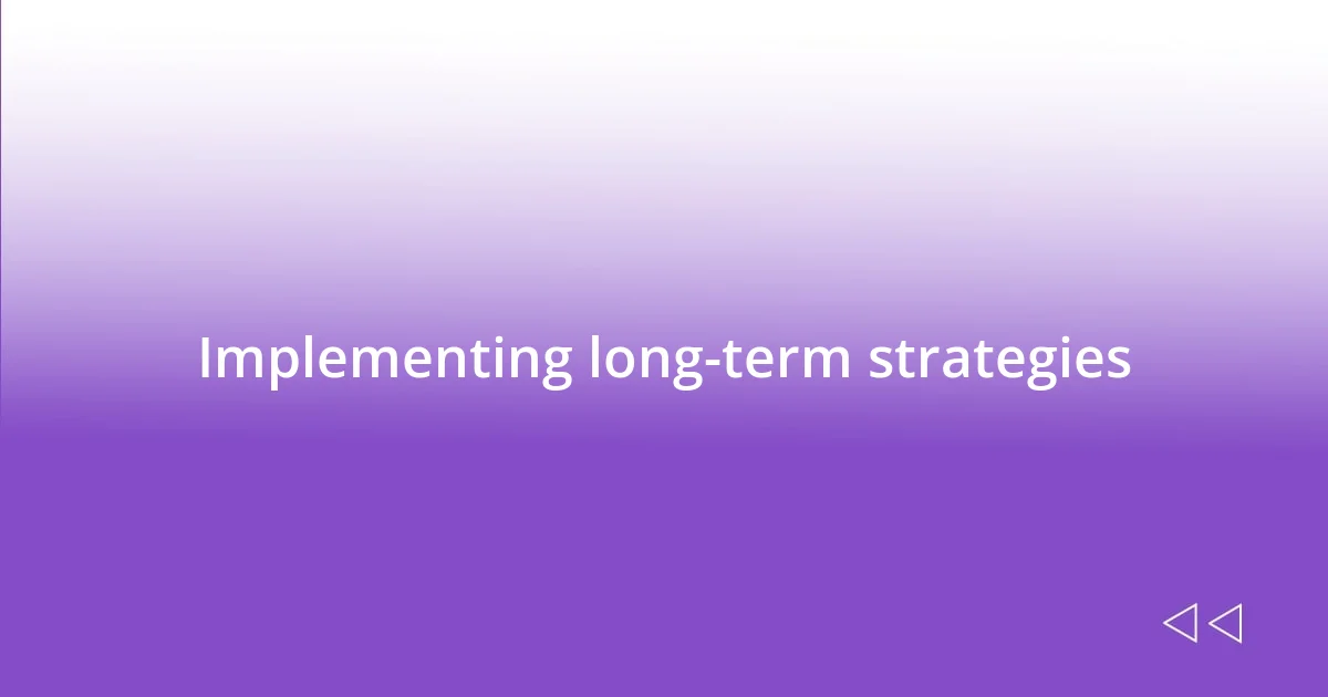 Implementing long-term strategies