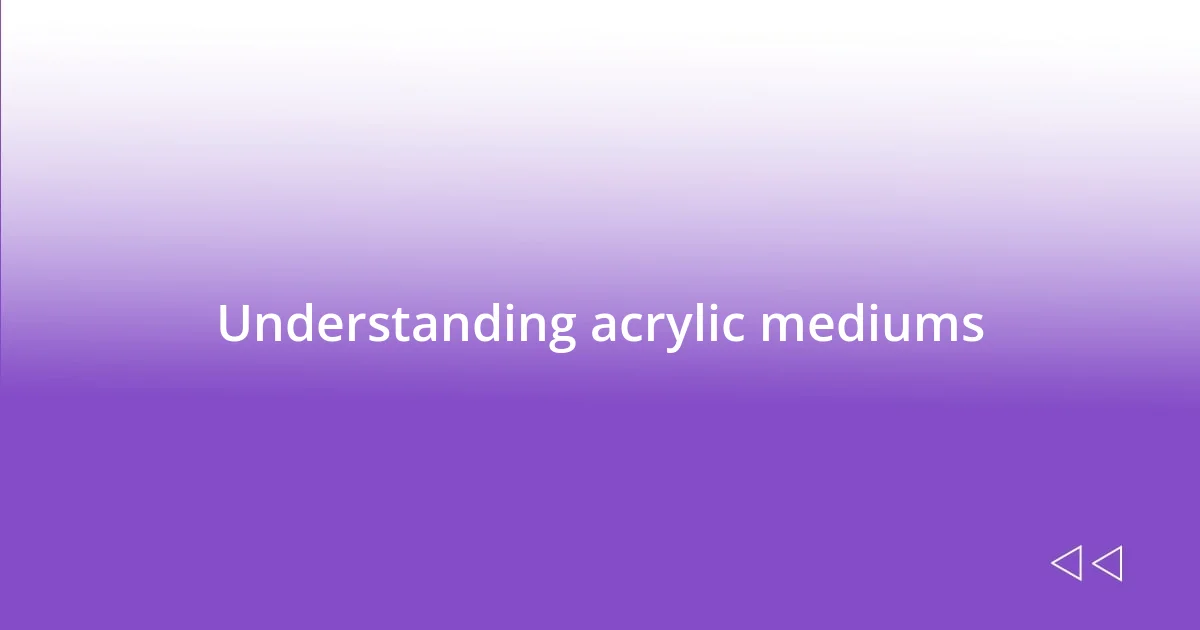 Understanding acrylic mediums