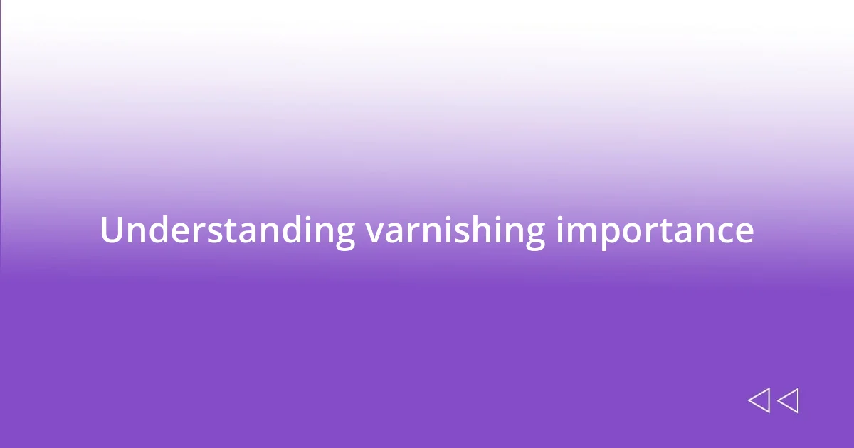 Understanding varnishing importance