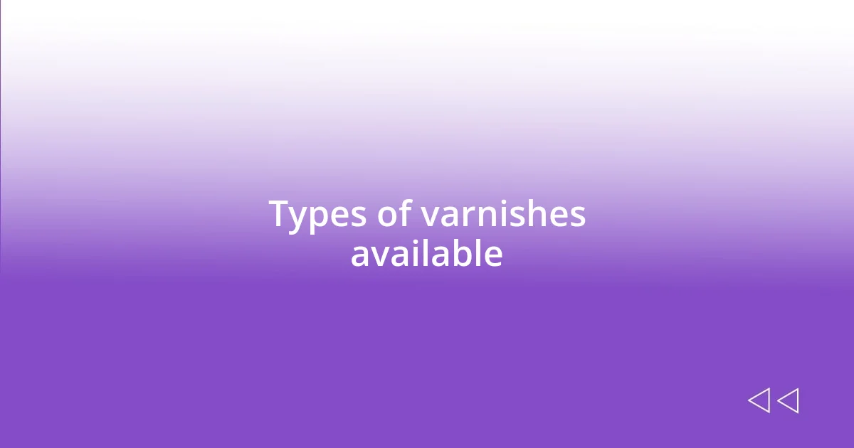 Types of varnishes available