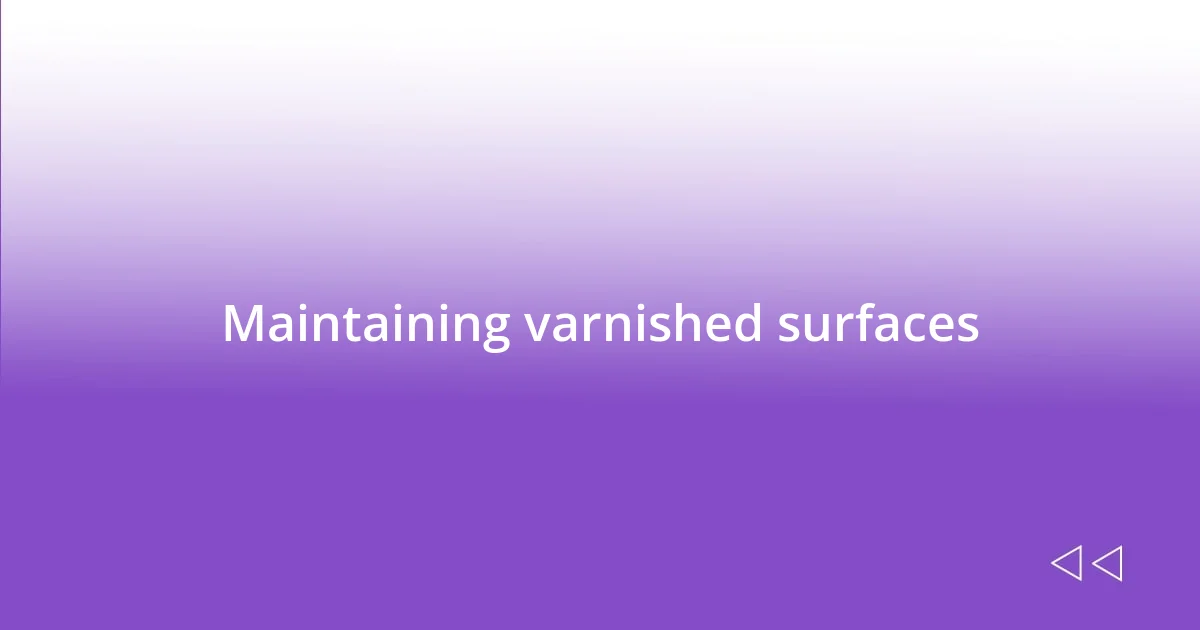 Maintaining varnished surfaces