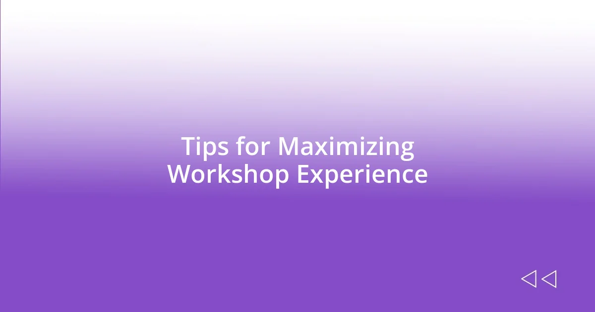 Tips for Maximizing Workshop Experience