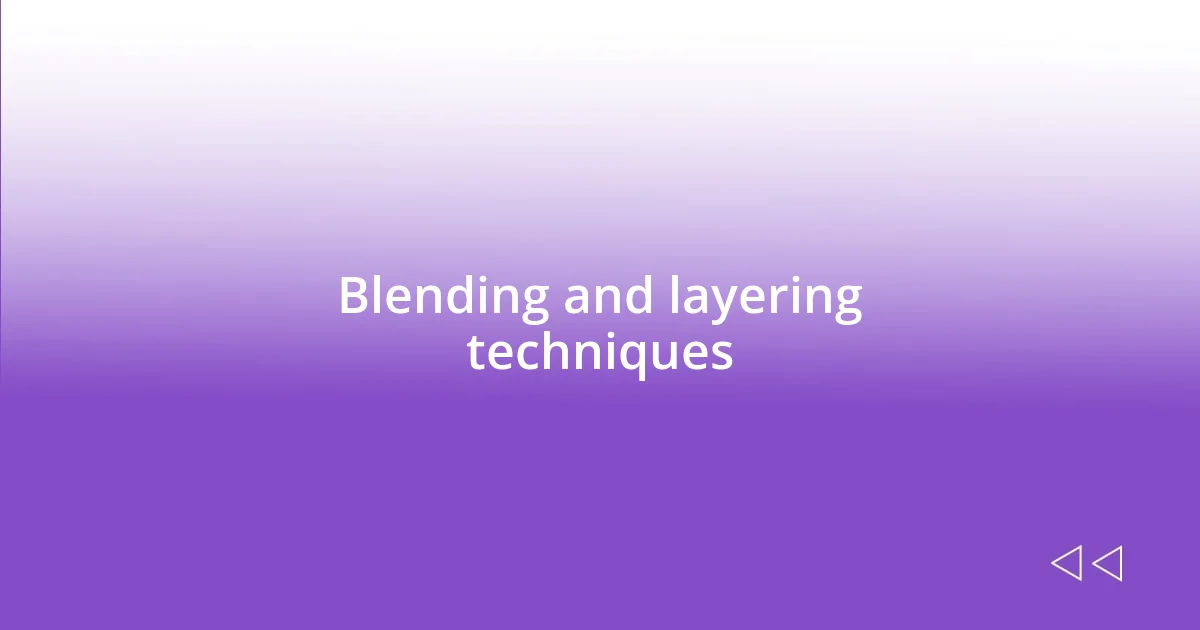 Blending and layering techniques