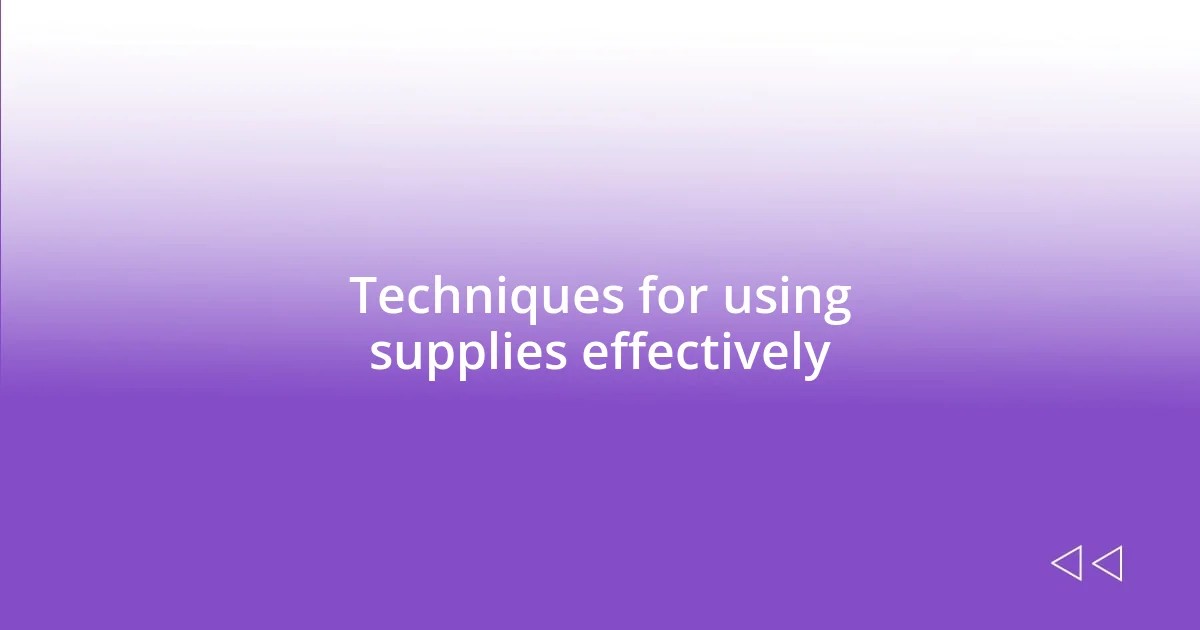 Techniques for using supplies effectively